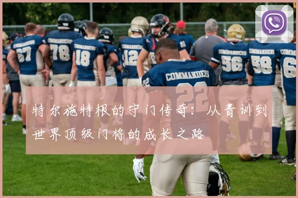 特尔施特根的守门传奇：从青训到世界顶级门将的成长之路