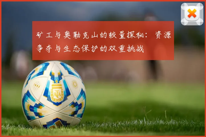 矿工与奥勒克山的较量探秘：资源争夺与生态保护的双重挑战