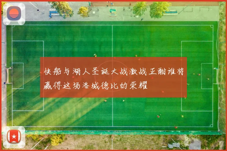 快船与湖人圣诞大战激战正酣谁将赢得这场洛城德比的荣耀
