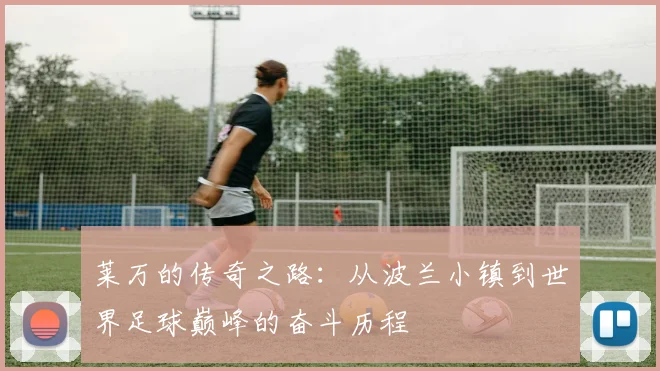 莱万的传奇之路：从波兰小镇到世界足球巅峰的奋斗历程