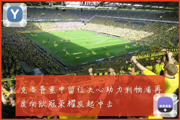 克洛普重申留任决心助力利物浦再度向欧冠荣耀发起冲击