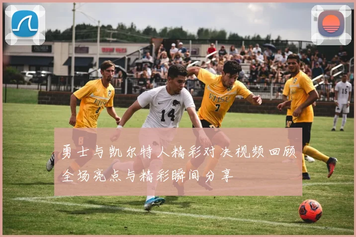 勇士与凯尔特人精彩对决视频回顾全场亮点与精彩瞬间分享