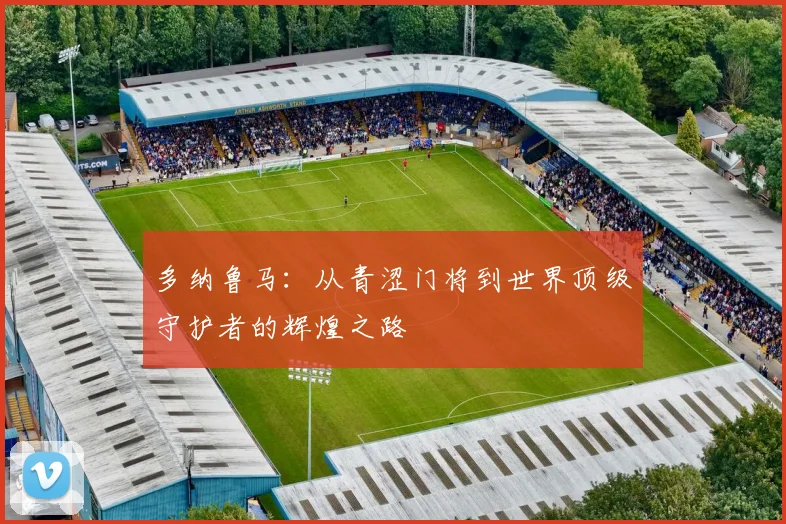 多纳鲁马：从青涩门将到世界顶级守护者的辉煌之路
