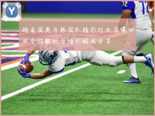 越南国奥与韩国队精彩对决录像回放全程解析与精彩瞬间分享