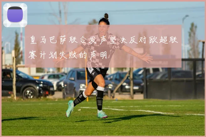 皇马巴萨联合发声坚决反对欧超联赛计划失败的声明