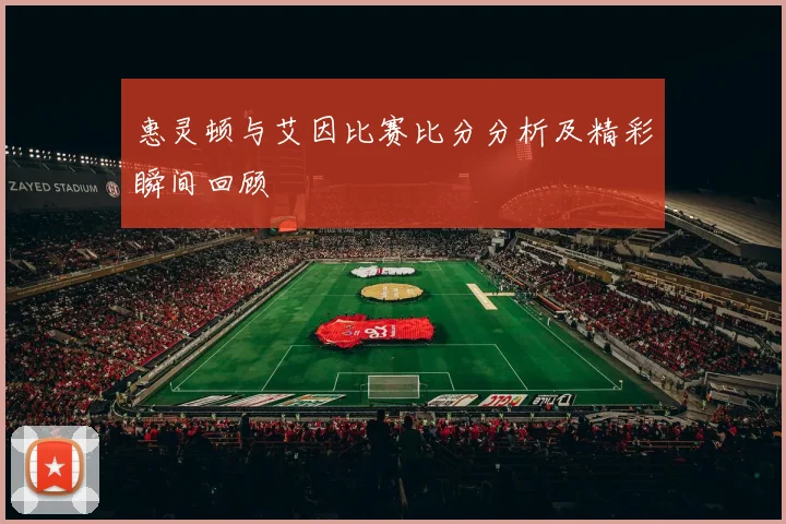惠灵顿与艾因比赛比分分析及精彩瞬间回顾