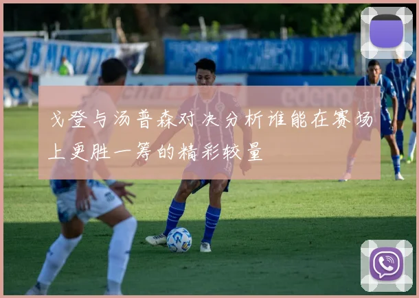 戈登与汤普森对决分析谁能在赛场上更胜一筹的精彩较量