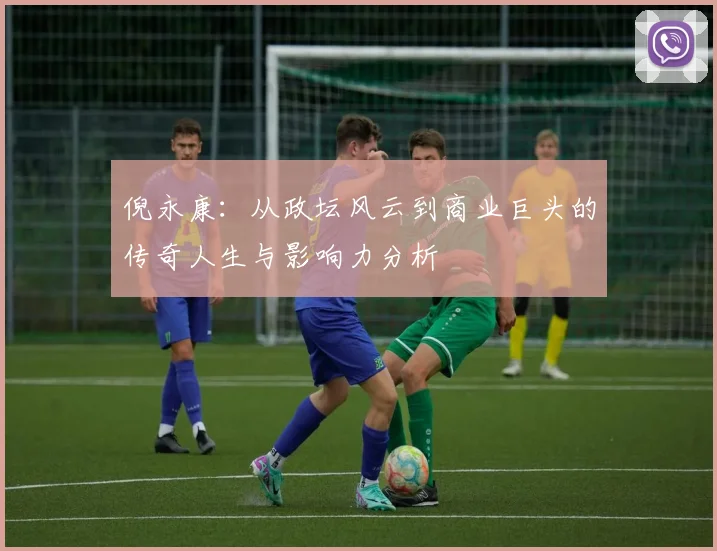 倪永康：从政坛风云到商业巨头的传奇人生与影响力分析